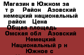 Магазин в Южном за 650 т.р. › Район ­ Азовский немецкий национальный район › Цена ­ 650 000 › Общая площадь ­ 117 - Омская обл., Азовский Немецкий Национальный р-н, Южное с. Недвижимость » Помещения продажа   